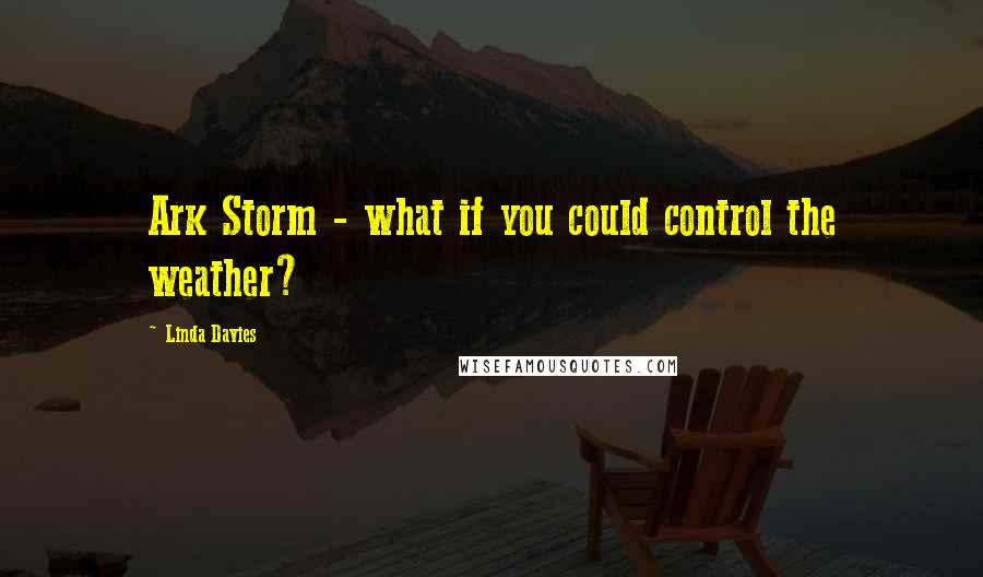 Linda Davies Quotes: Ark Storm - what if you could control the weather?