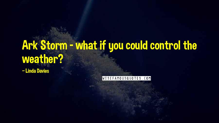 Linda Davies Quotes: Ark Storm - what if you could control the weather?