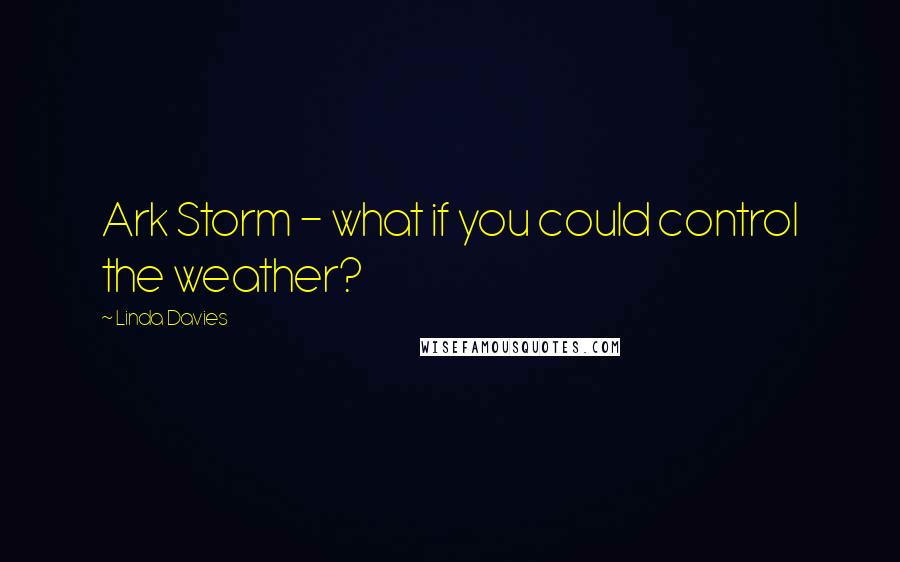 Linda Davies Quotes: Ark Storm - what if you could control the weather?