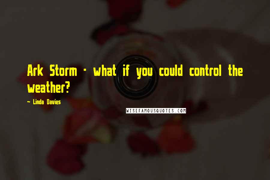 Linda Davies Quotes: Ark Storm - what if you could control the weather?