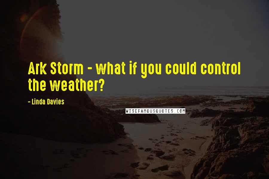 Linda Davies Quotes: Ark Storm - what if you could control the weather?