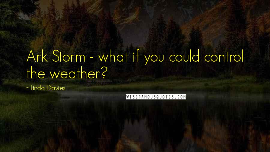 Linda Davies Quotes: Ark Storm - what if you could control the weather?