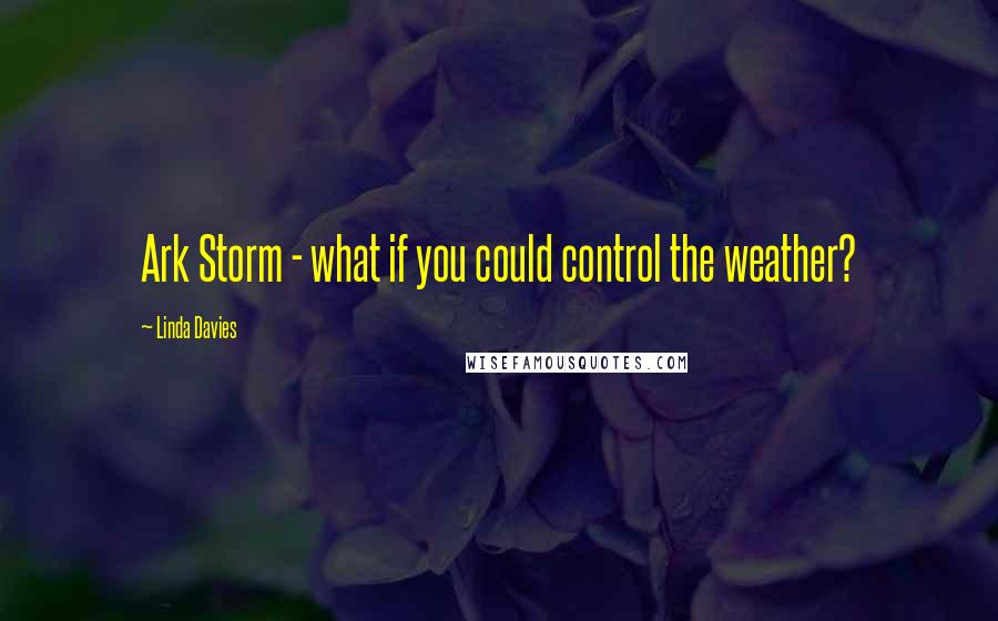 Linda Davies Quotes: Ark Storm - what if you could control the weather?
