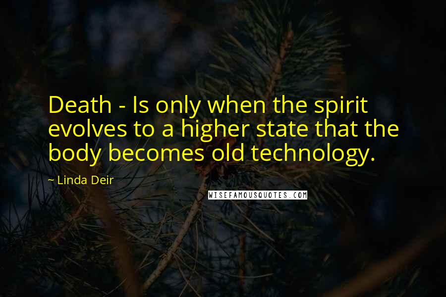 Linda Deir Quotes: Death - Is only when the spirit evolves to a higher state that the body becomes old technology.