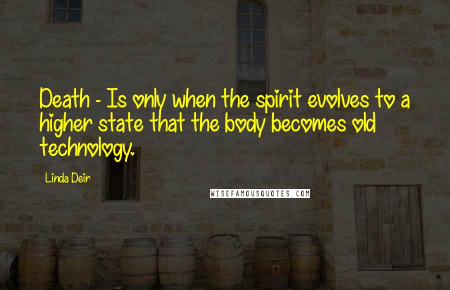 Linda Deir Quotes: Death - Is only when the spirit evolves to a higher state that the body becomes old technology.