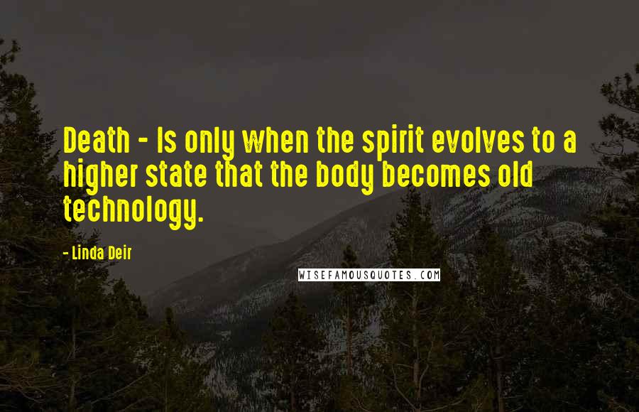 Linda Deir Quotes: Death - Is only when the spirit evolves to a higher state that the body becomes old technology.