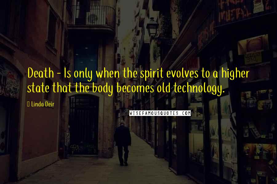 Linda Deir Quotes: Death - Is only when the spirit evolves to a higher state that the body becomes old technology.