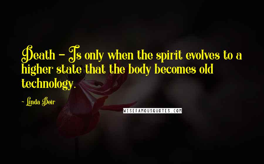Linda Deir Quotes: Death - Is only when the spirit evolves to a higher state that the body becomes old technology.