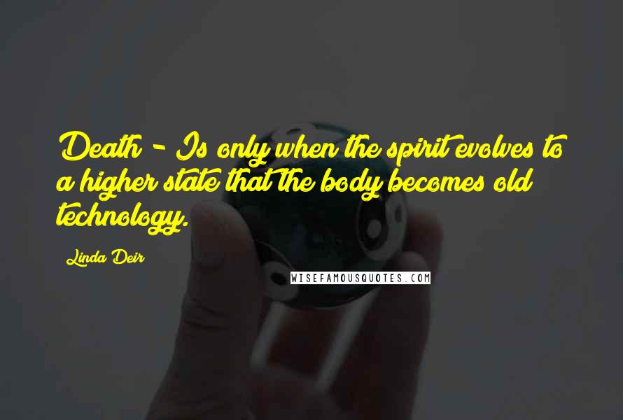 Linda Deir Quotes: Death - Is only when the spirit evolves to a higher state that the body becomes old technology.