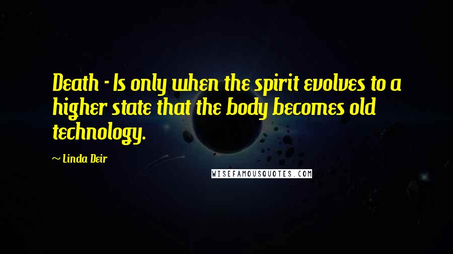 Linda Deir Quotes: Death - Is only when the spirit evolves to a higher state that the body becomes old technology.
