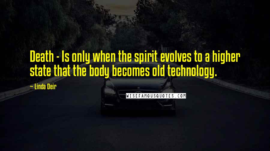 Linda Deir Quotes: Death - Is only when the spirit evolves to a higher state that the body becomes old technology.