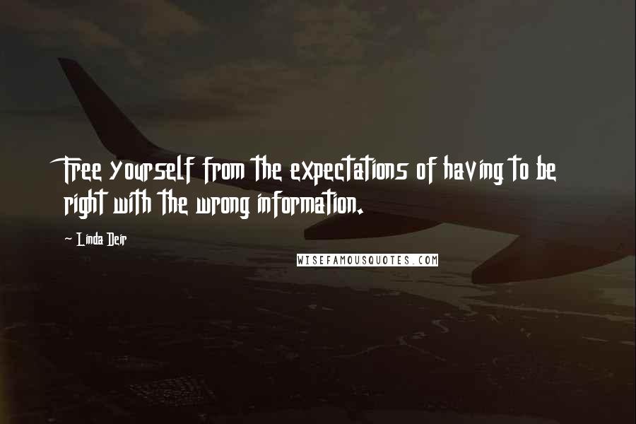 Linda Deir Quotes: Free yourself from the expectations of having to be right with the wrong information.