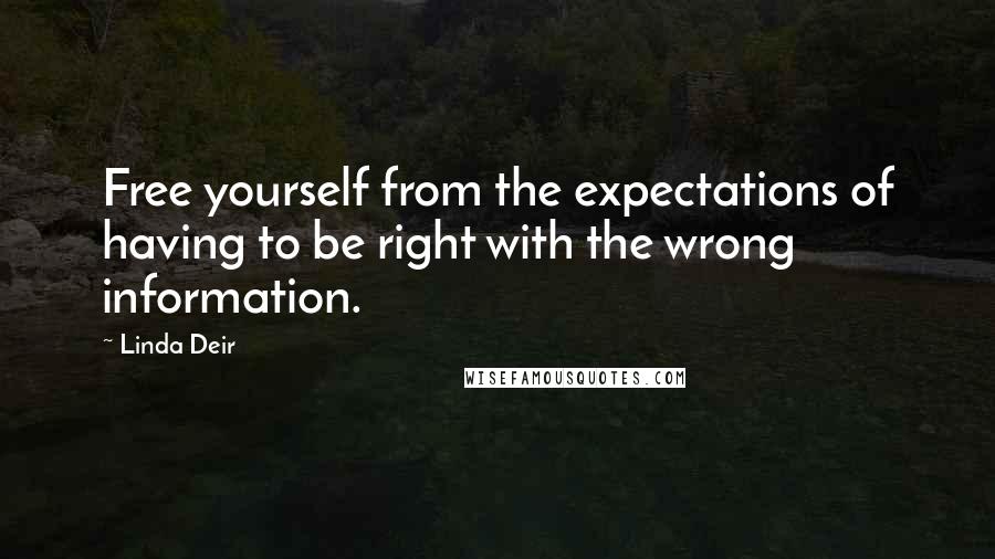 Linda Deir Quotes: Free yourself from the expectations of having to be right with the wrong information.