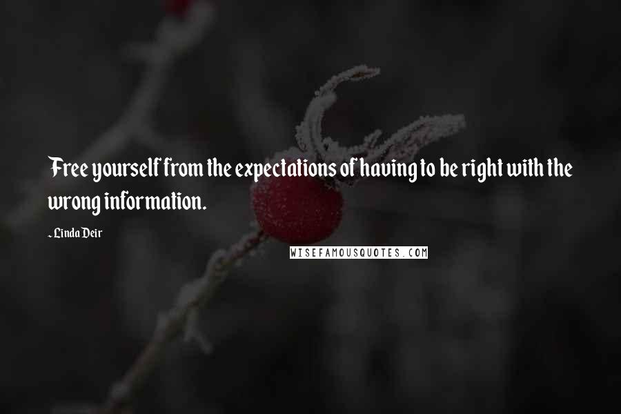 Linda Deir Quotes: Free yourself from the expectations of having to be right with the wrong information.