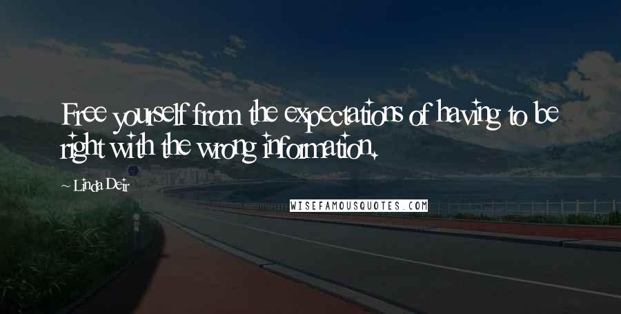 Linda Deir Quotes: Free yourself from the expectations of having to be right with the wrong information.