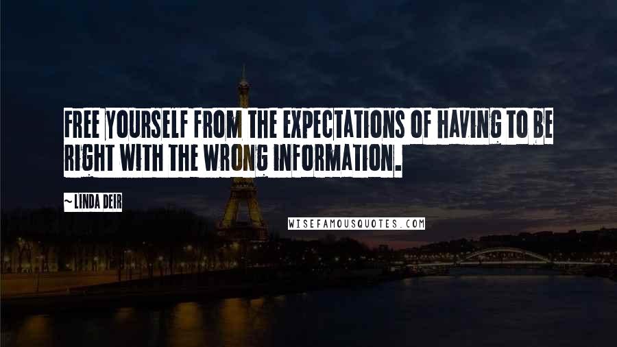 Linda Deir Quotes: Free yourself from the expectations of having to be right with the wrong information.