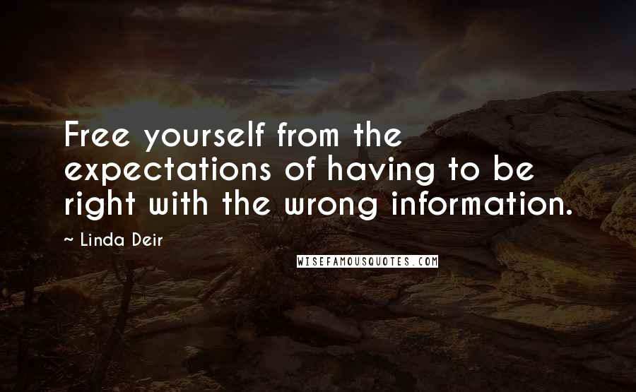 Linda Deir Quotes: Free yourself from the expectations of having to be right with the wrong information.