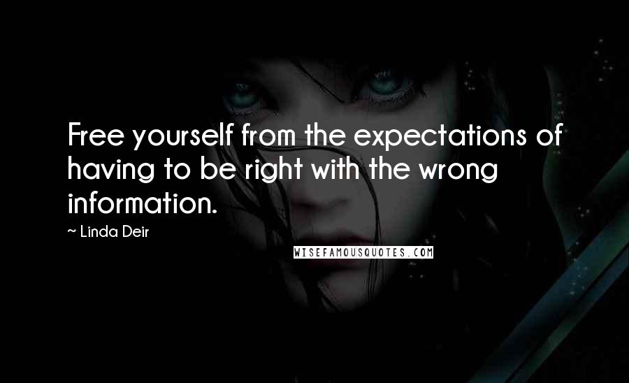 Linda Deir Quotes: Free yourself from the expectations of having to be right with the wrong information.