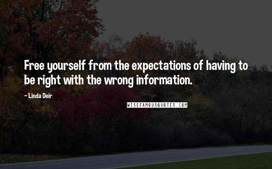 Linda Deir Quotes: Free yourself from the expectations of having to be right with the wrong information.