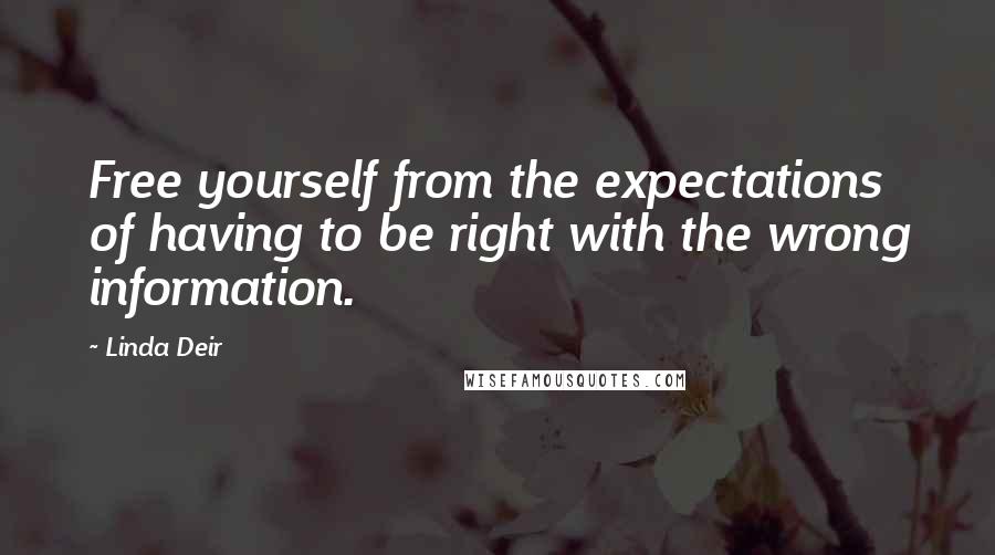 Linda Deir Quotes: Free yourself from the expectations of having to be right with the wrong information.