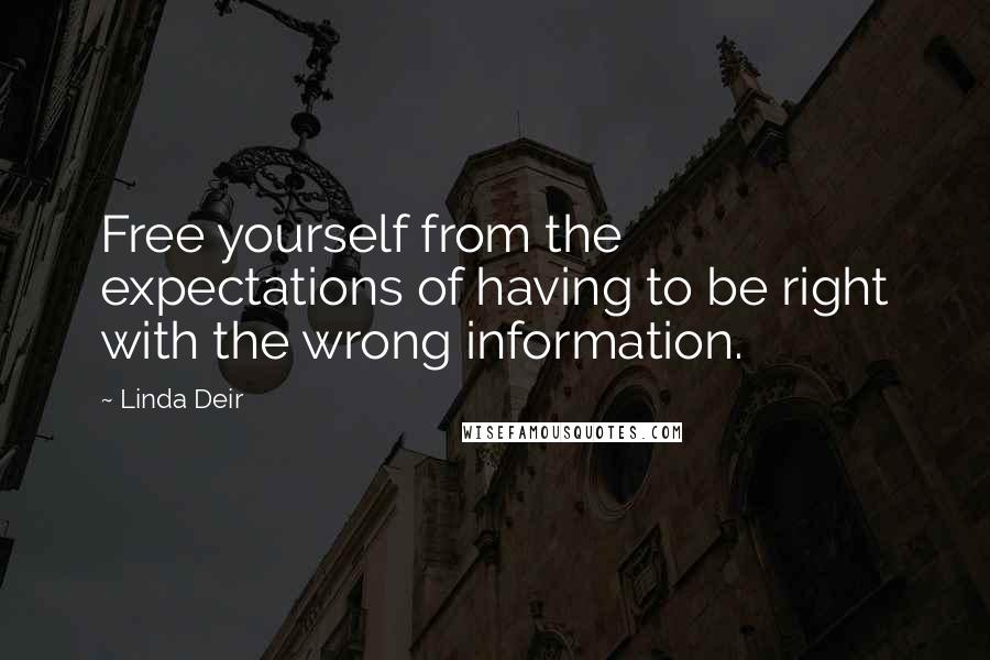 Linda Deir Quotes: Free yourself from the expectations of having to be right with the wrong information.