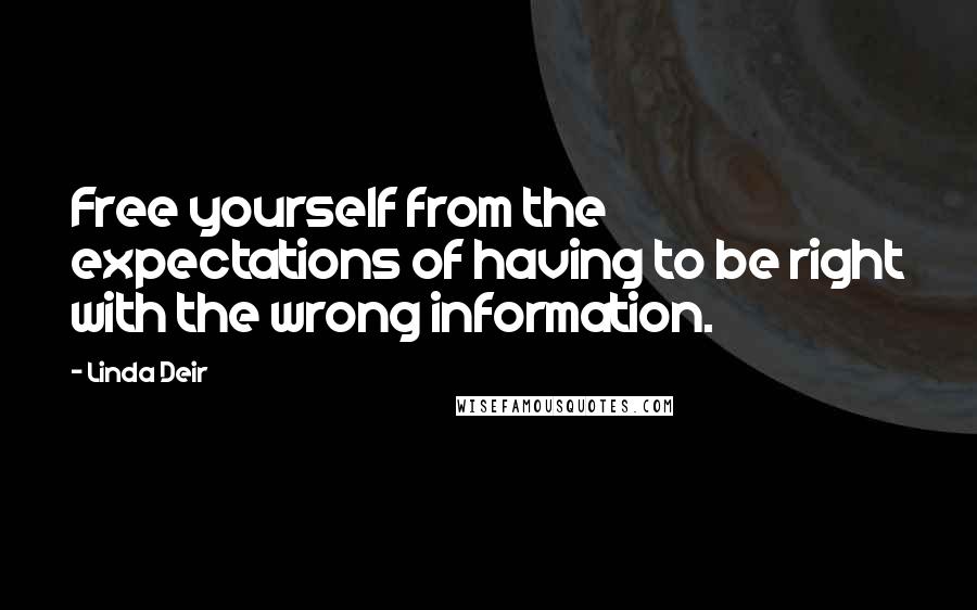 Linda Deir Quotes: Free yourself from the expectations of having to be right with the wrong information.