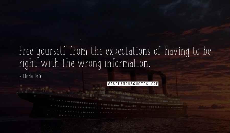 Linda Deir Quotes: Free yourself from the expectations of having to be right with the wrong information.