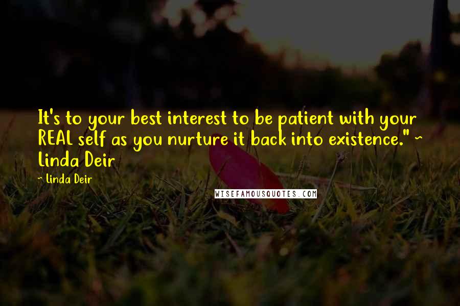 Linda Deir Quotes: It's to your best interest to be patient with your REAL self as you nurture it back into existence." ~ Linda Deir