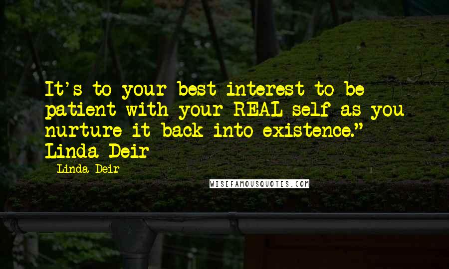 Linda Deir Quotes: It's to your best interest to be patient with your REAL self as you nurture it back into existence." ~ Linda Deir