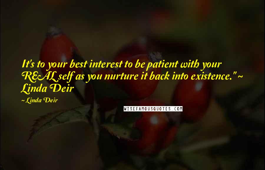 Linda Deir Quotes: It's to your best interest to be patient with your REAL self as you nurture it back into existence." ~ Linda Deir