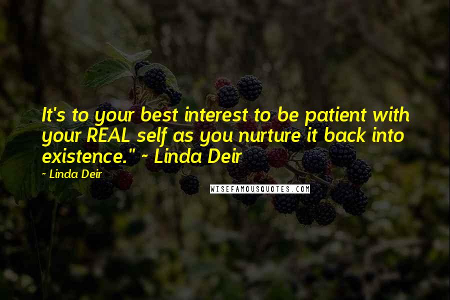 Linda Deir Quotes: It's to your best interest to be patient with your REAL self as you nurture it back into existence." ~ Linda Deir