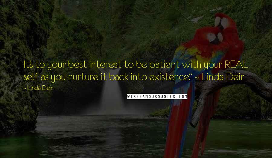 Linda Deir Quotes: It's to your best interest to be patient with your REAL self as you nurture it back into existence." ~ Linda Deir