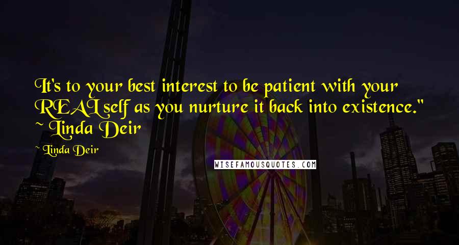 Linda Deir Quotes: It's to your best interest to be patient with your REAL self as you nurture it back into existence." ~ Linda Deir