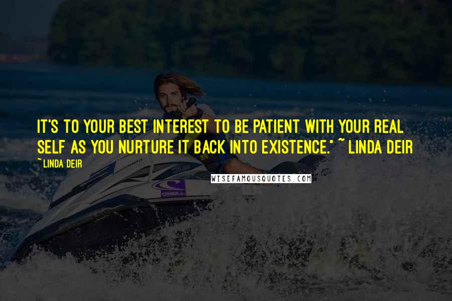 Linda Deir Quotes: It's to your best interest to be patient with your REAL self as you nurture it back into existence." ~ Linda Deir