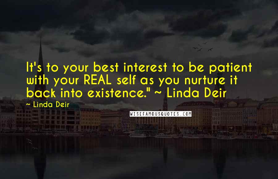 Linda Deir Quotes: It's to your best interest to be patient with your REAL self as you nurture it back into existence." ~ Linda Deir