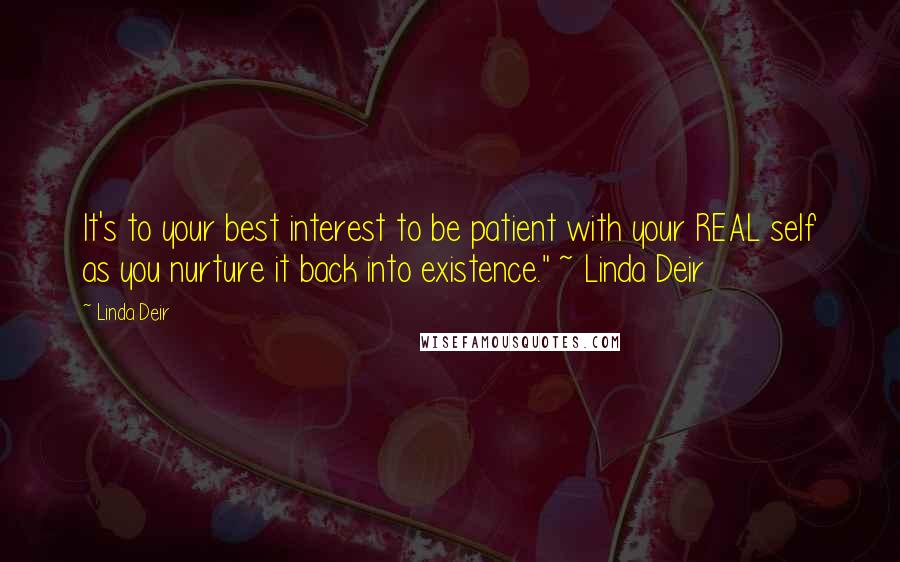 Linda Deir Quotes: It's to your best interest to be patient with your REAL self as you nurture it back into existence." ~ Linda Deir