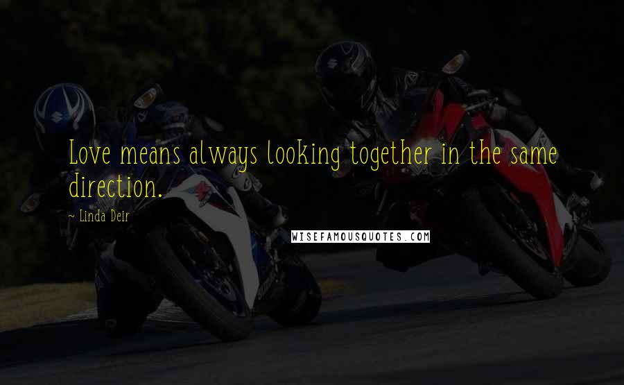 Linda Deir Quotes: Love means always looking together in the same direction.