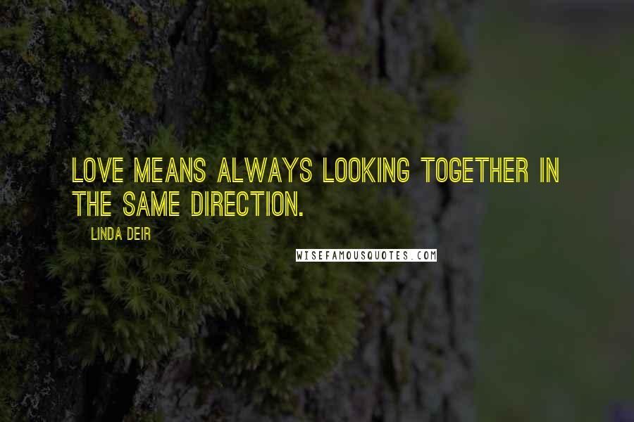 Linda Deir Quotes: Love means always looking together in the same direction.