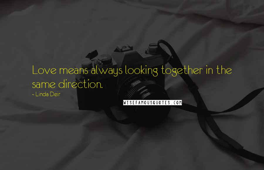 Linda Deir Quotes: Love means always looking together in the same direction.