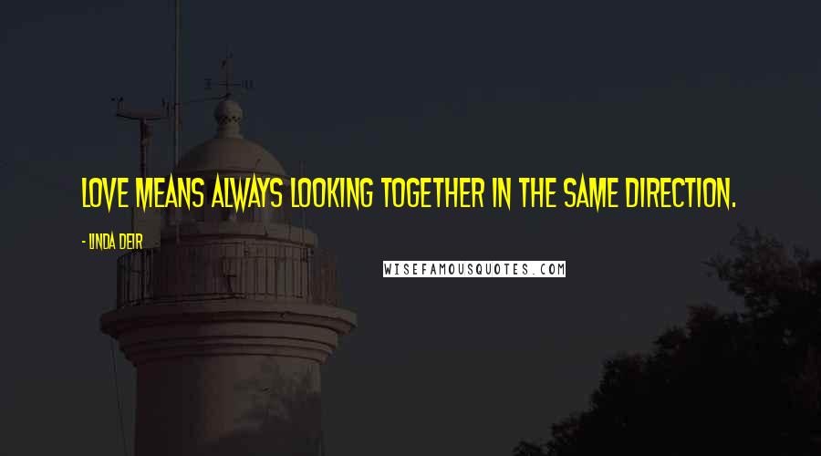 Linda Deir Quotes: Love means always looking together in the same direction.