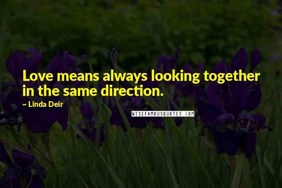 Linda Deir Quotes: Love means always looking together in the same direction.