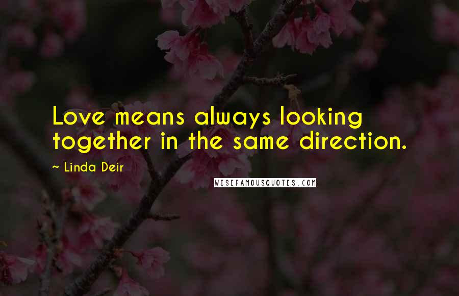 Linda Deir Quotes: Love means always looking together in the same direction.