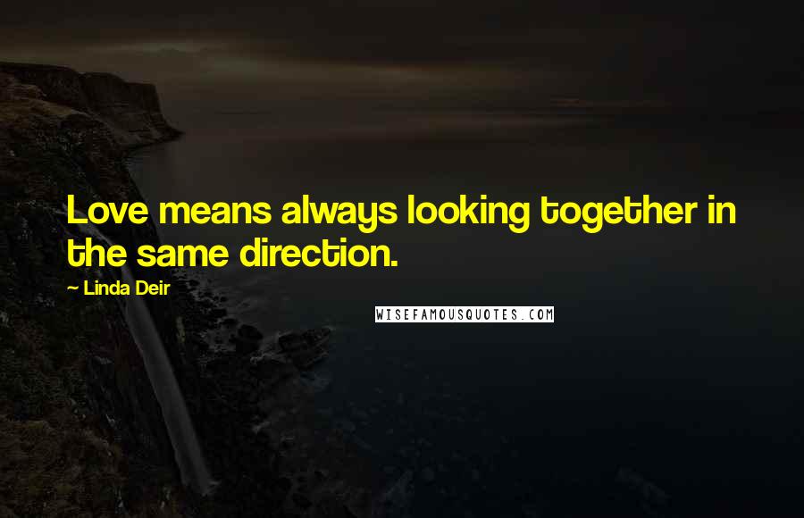 Linda Deir Quotes: Love means always looking together in the same direction.