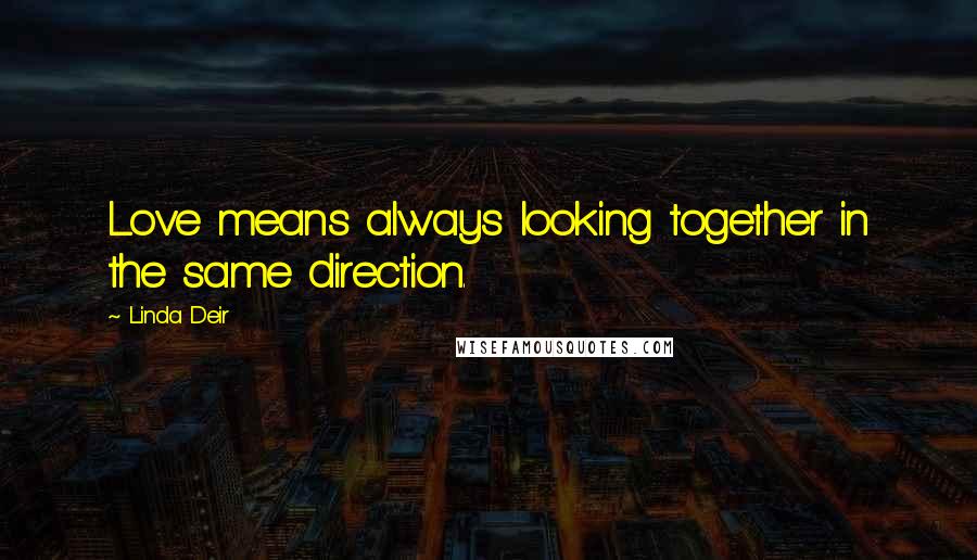 Linda Deir Quotes: Love means always looking together in the same direction.