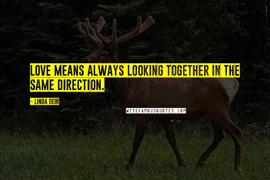 Linda Deir Quotes: Love means always looking together in the same direction.