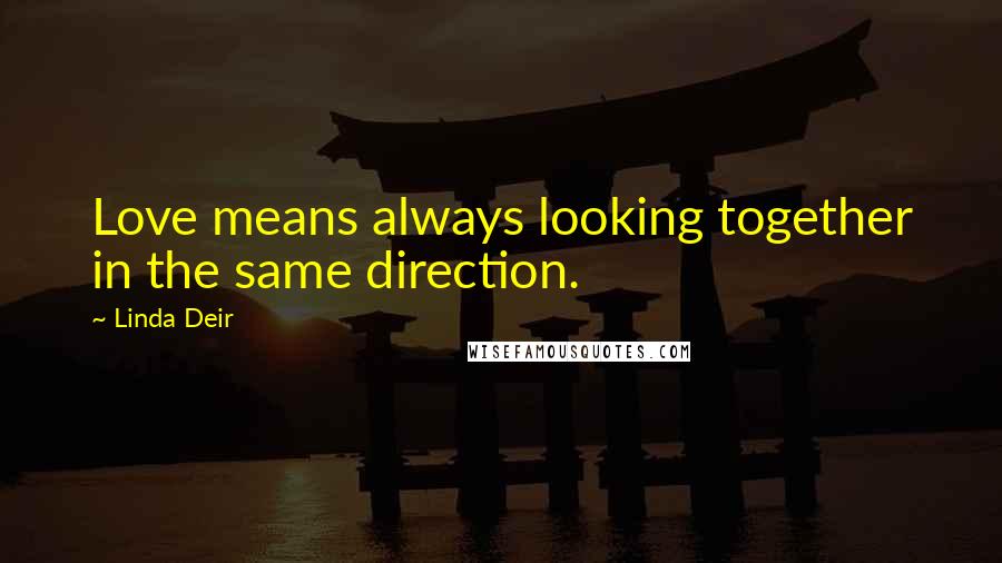 Linda Deir Quotes: Love means always looking together in the same direction.