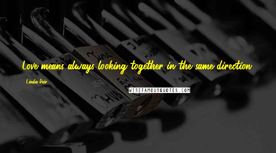 Linda Deir Quotes: Love means always looking together in the same direction.