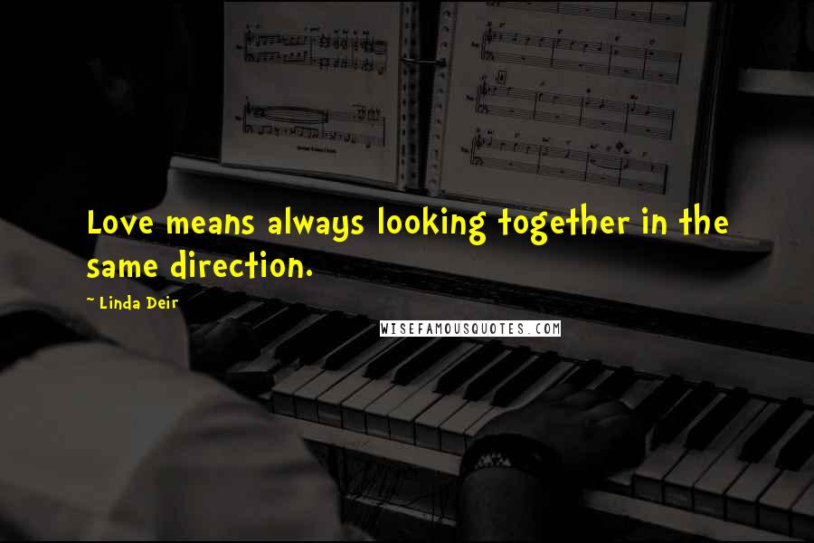 Linda Deir Quotes: Love means always looking together in the same direction.