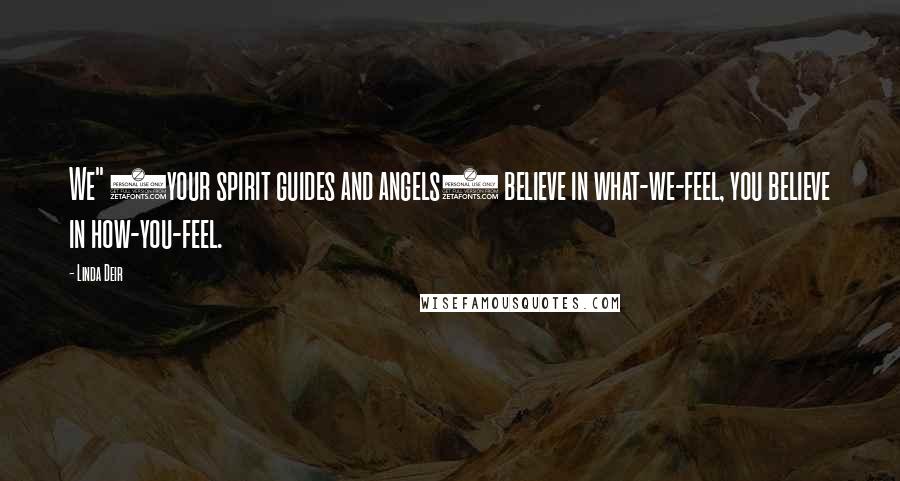 Linda Deir Quotes: We" (your spirit guides and angels) believe in what-we-feel, you believe in how-you-feel.