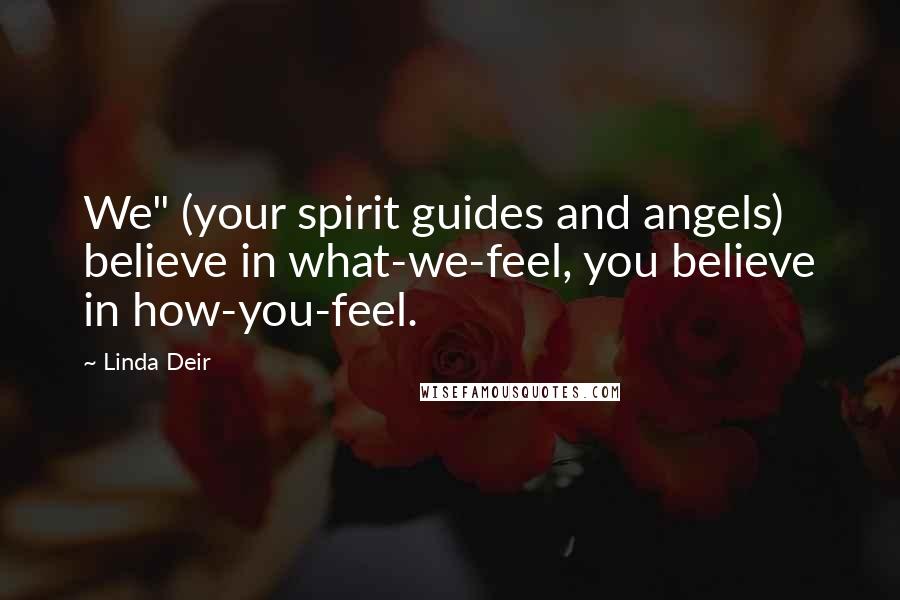 Linda Deir Quotes: We" (your spirit guides and angels) believe in what-we-feel, you believe in how-you-feel.